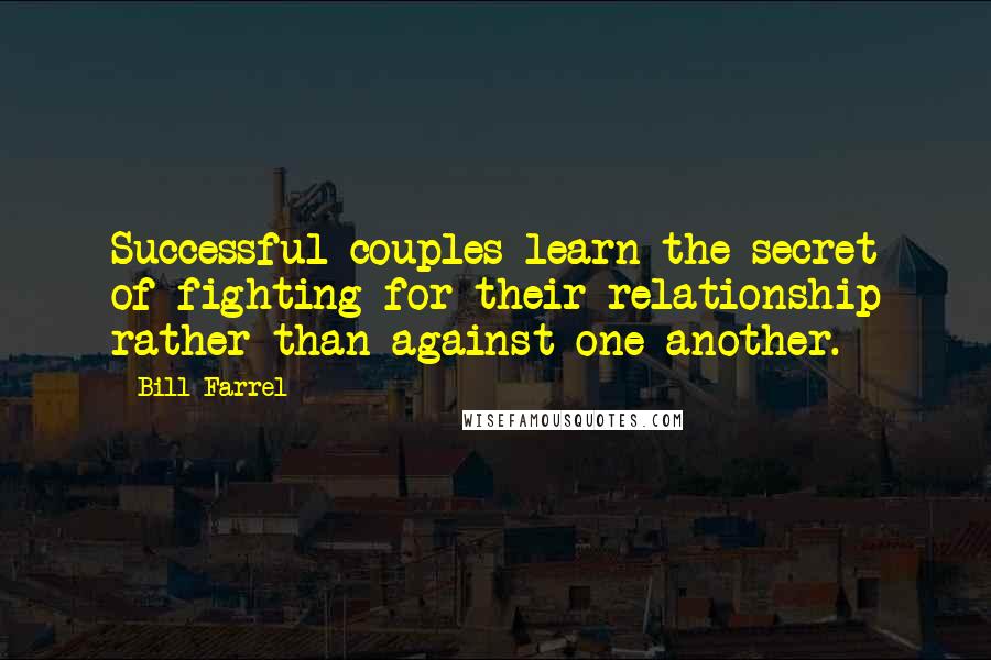 Bill Farrel Quotes: Successful couples learn the secret of fighting for their relationship rather than against one another.