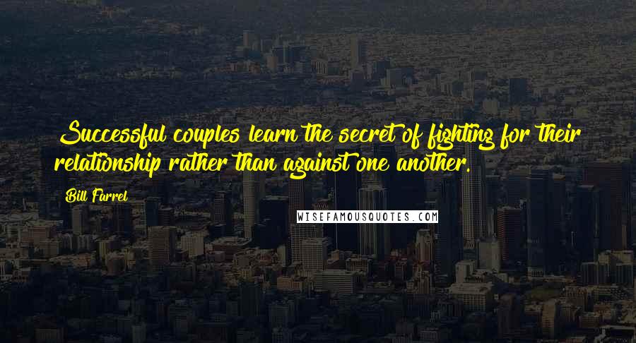 Bill Farrel Quotes: Successful couples learn the secret of fighting for their relationship rather than against one another.