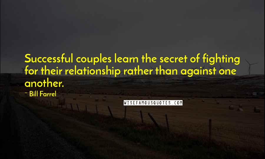 Bill Farrel Quotes: Successful couples learn the secret of fighting for their relationship rather than against one another.
