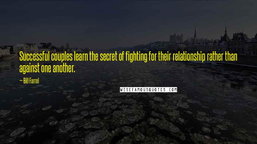 Bill Farrel Quotes: Successful couples learn the secret of fighting for their relationship rather than against one another.