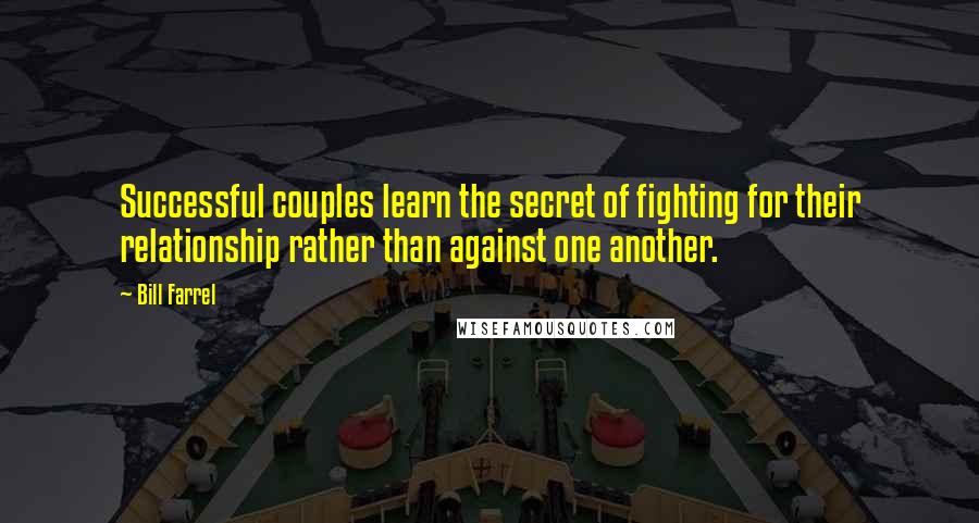 Bill Farrel Quotes: Successful couples learn the secret of fighting for their relationship rather than against one another.