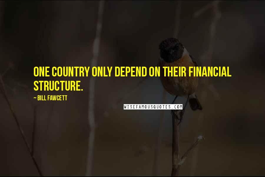 Bill Fawcett Quotes: one country only depend on their financial structure.