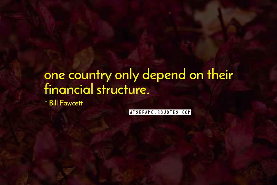 Bill Fawcett Quotes: one country only depend on their financial structure.