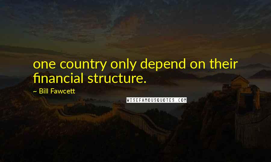 Bill Fawcett Quotes: one country only depend on their financial structure.