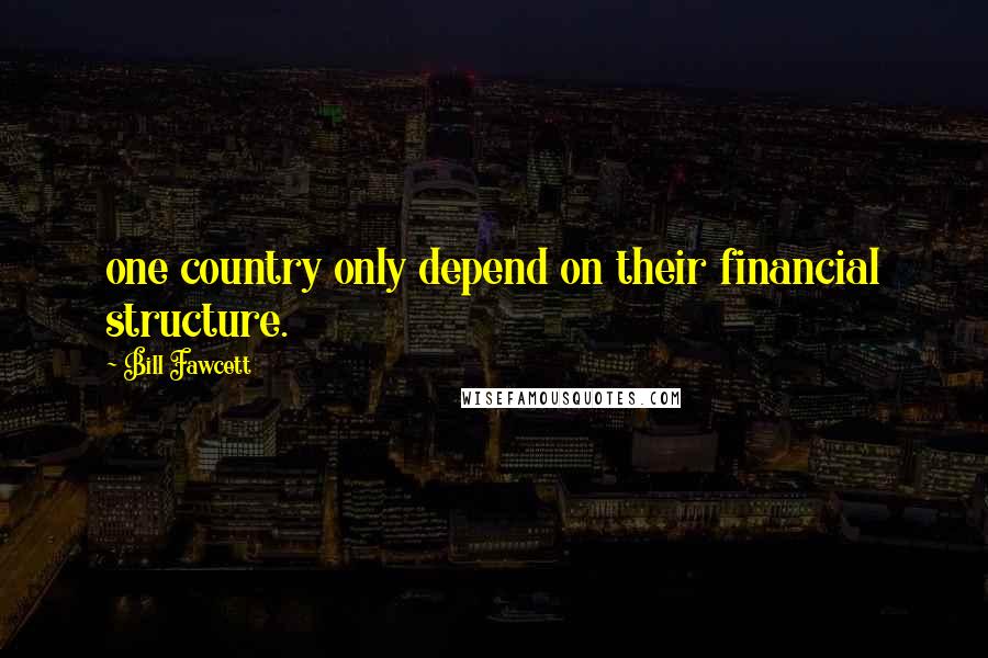 Bill Fawcett Quotes: one country only depend on their financial structure.