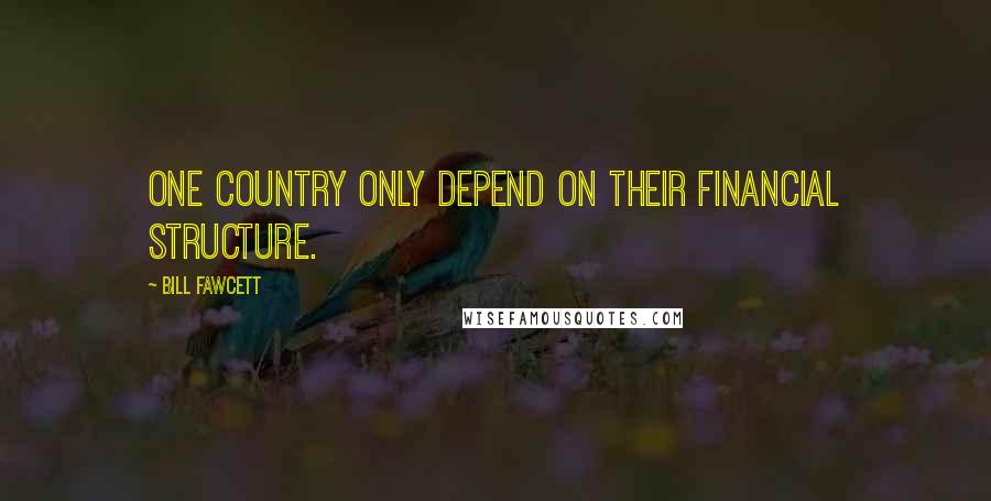 Bill Fawcett Quotes: one country only depend on their financial structure.