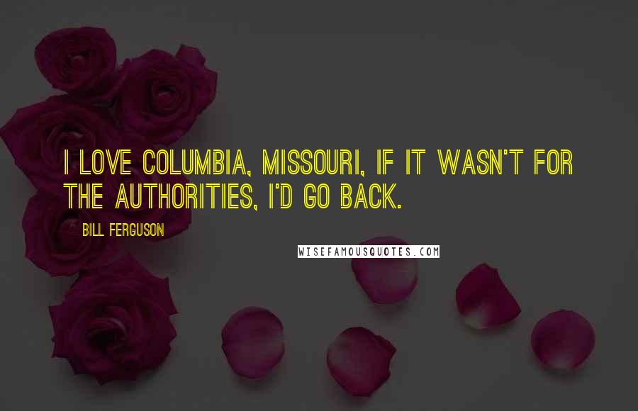 Bill Ferguson Quotes: I love Columbia, Missouri, if it wasn't for the authorities, I'd go back.