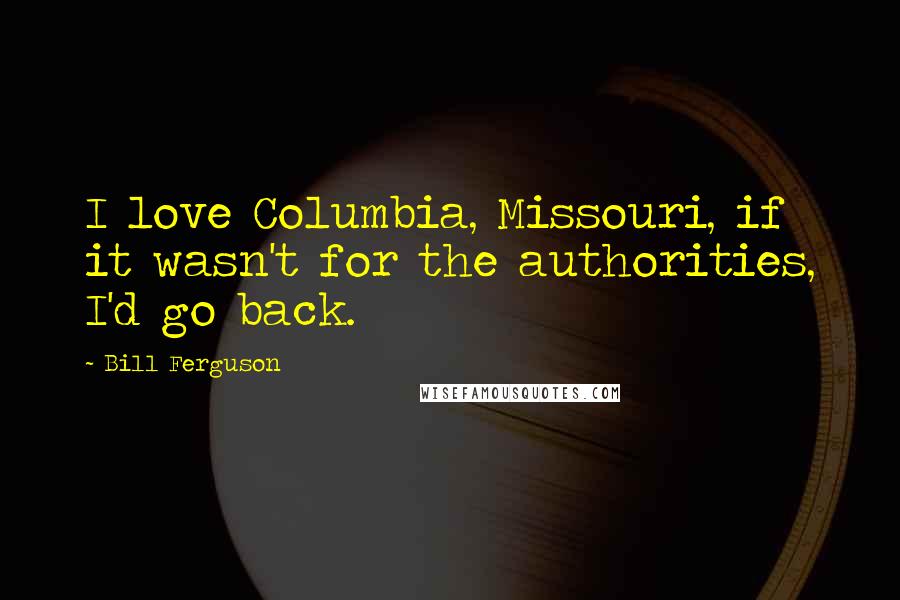 Bill Ferguson Quotes: I love Columbia, Missouri, if it wasn't for the authorities, I'd go back.