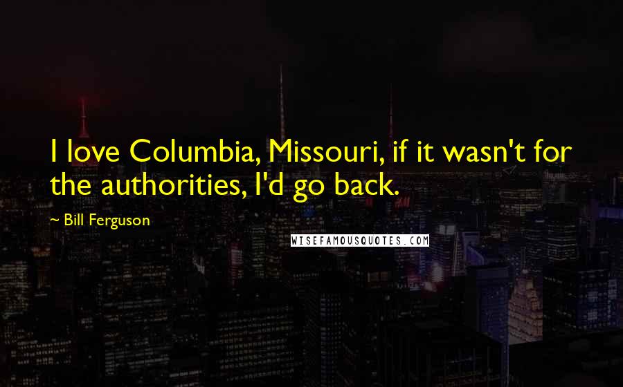 Bill Ferguson Quotes: I love Columbia, Missouri, if it wasn't for the authorities, I'd go back.