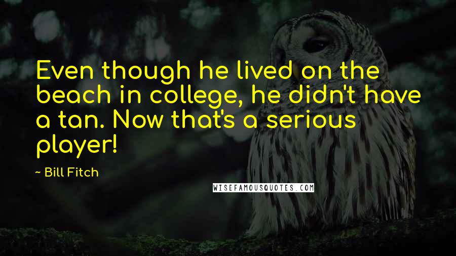 Bill Fitch Quotes: Even though he lived on the beach in college, he didn't have a tan. Now that's a serious player!