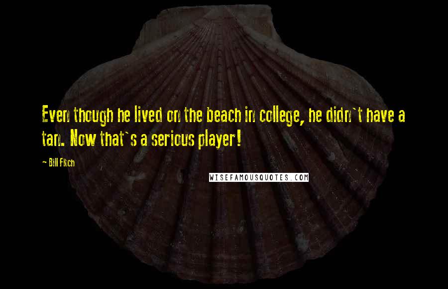 Bill Fitch Quotes: Even though he lived on the beach in college, he didn't have a tan. Now that's a serious player!