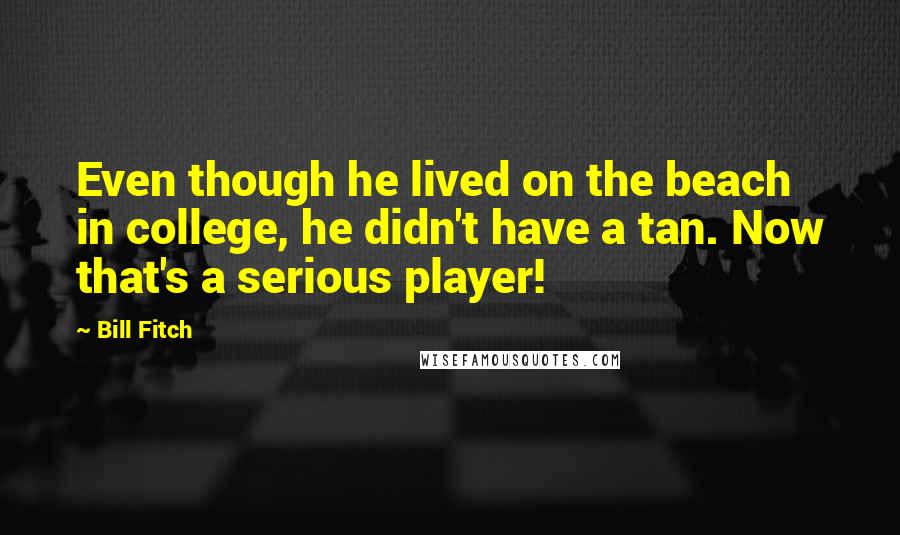 Bill Fitch Quotes: Even though he lived on the beach in college, he didn't have a tan. Now that's a serious player!