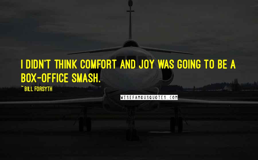 Bill Forsyth Quotes: I didn't think Comfort and Joy was going to be a box-office smash.