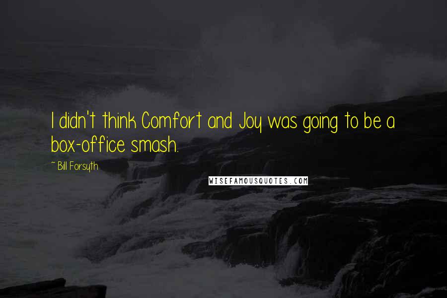 Bill Forsyth Quotes: I didn't think Comfort and Joy was going to be a box-office smash.