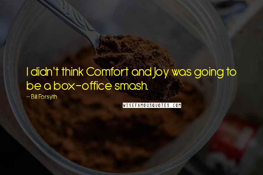 Bill Forsyth Quotes: I didn't think Comfort and Joy was going to be a box-office smash.
