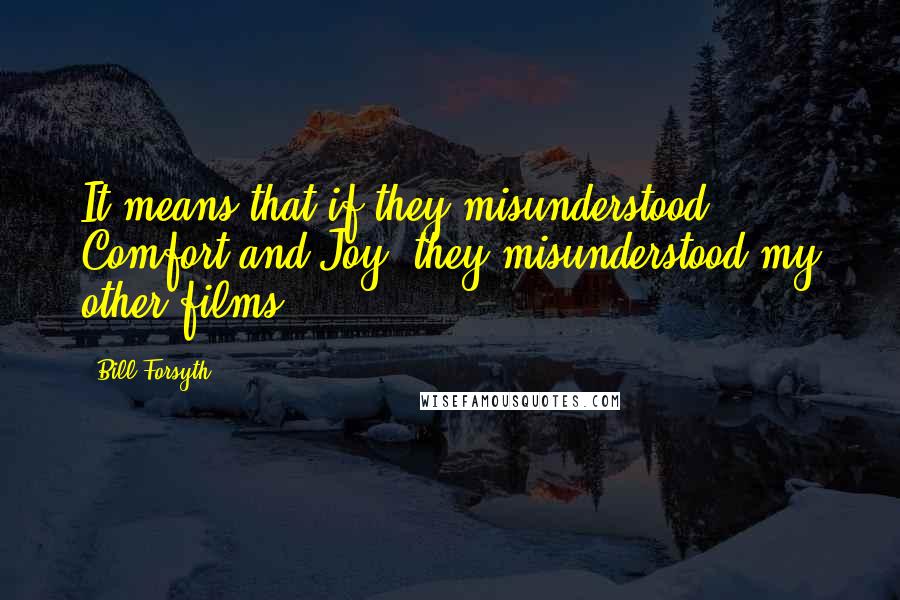 Bill Forsyth Quotes: It means that if they misunderstood Comfort and Joy, they misunderstood my other films.