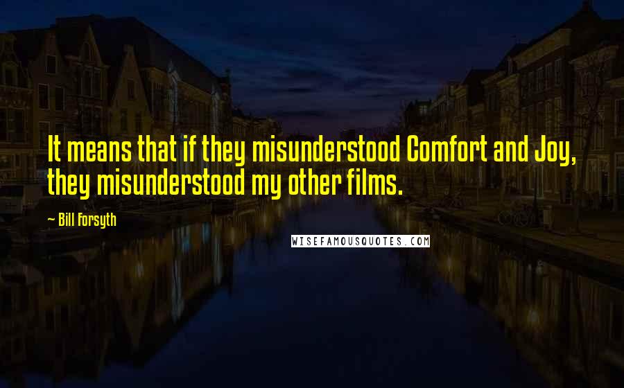 Bill Forsyth Quotes: It means that if they misunderstood Comfort and Joy, they misunderstood my other films.