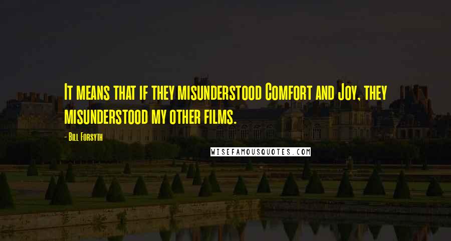 Bill Forsyth Quotes: It means that if they misunderstood Comfort and Joy, they misunderstood my other films.