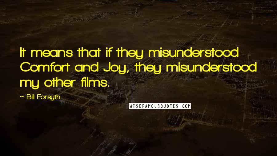 Bill Forsyth Quotes: It means that if they misunderstood Comfort and Joy, they misunderstood my other films.