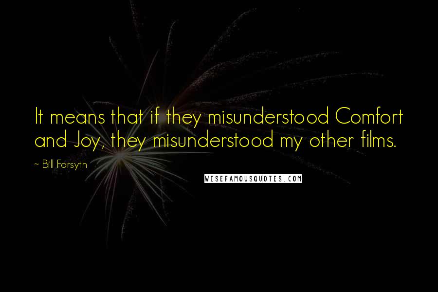 Bill Forsyth Quotes: It means that if they misunderstood Comfort and Joy, they misunderstood my other films.