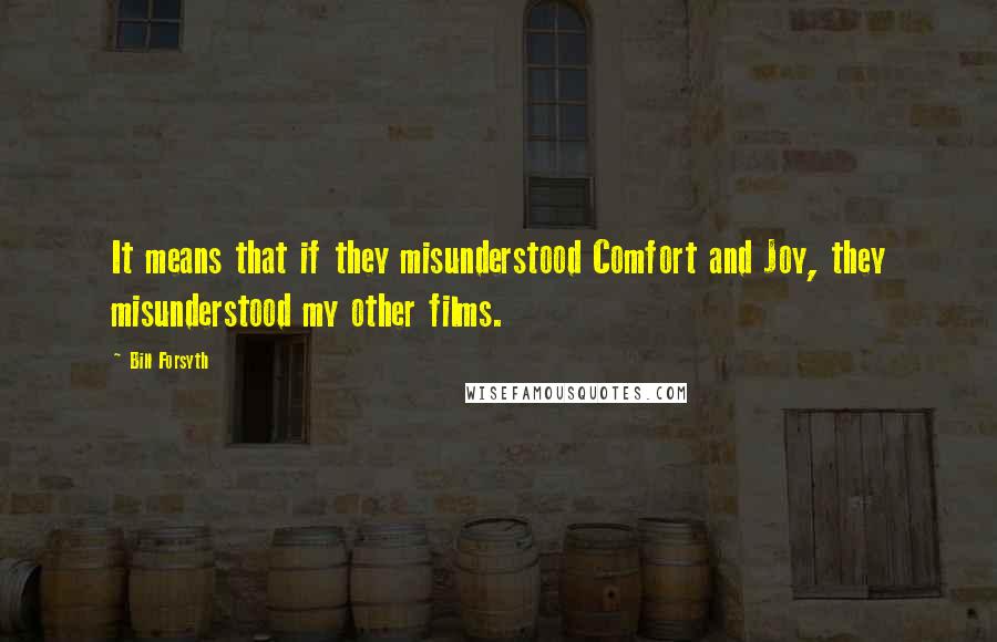 Bill Forsyth Quotes: It means that if they misunderstood Comfort and Joy, they misunderstood my other films.