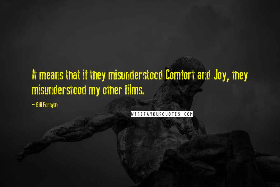 Bill Forsyth Quotes: It means that if they misunderstood Comfort and Joy, they misunderstood my other films.