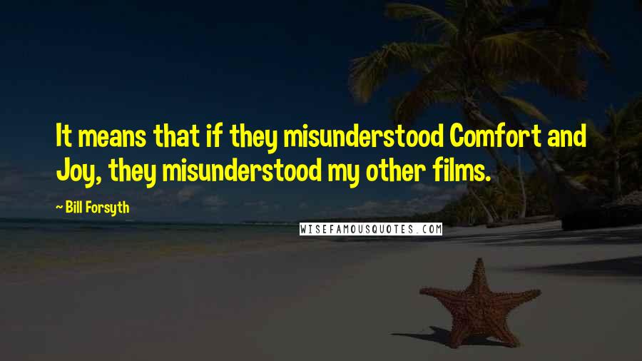 Bill Forsyth Quotes: It means that if they misunderstood Comfort and Joy, they misunderstood my other films.