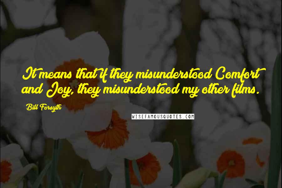 Bill Forsyth Quotes: It means that if they misunderstood Comfort and Joy, they misunderstood my other films.