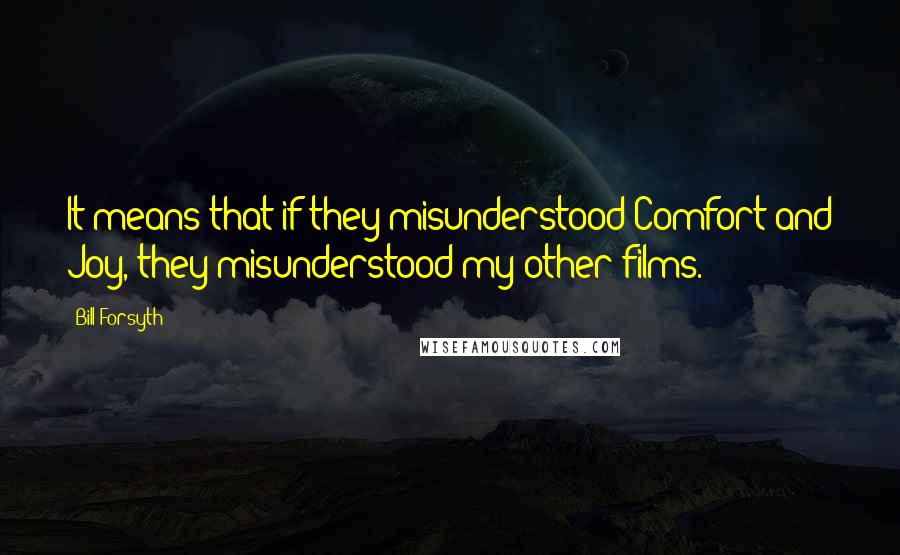 Bill Forsyth Quotes: It means that if they misunderstood Comfort and Joy, they misunderstood my other films.
