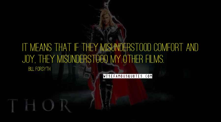 Bill Forsyth Quotes: It means that if they misunderstood Comfort and Joy, they misunderstood my other films.