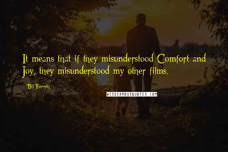Bill Forsyth Quotes: It means that if they misunderstood Comfort and Joy, they misunderstood my other films.