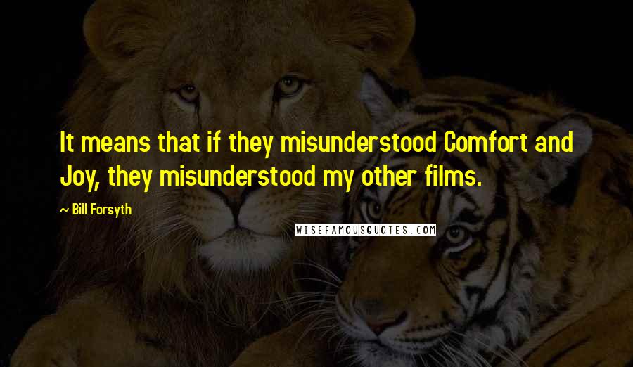 Bill Forsyth Quotes: It means that if they misunderstood Comfort and Joy, they misunderstood my other films.