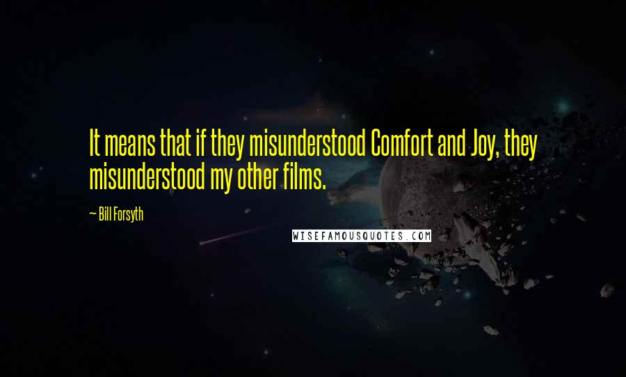 Bill Forsyth Quotes: It means that if they misunderstood Comfort and Joy, they misunderstood my other films.