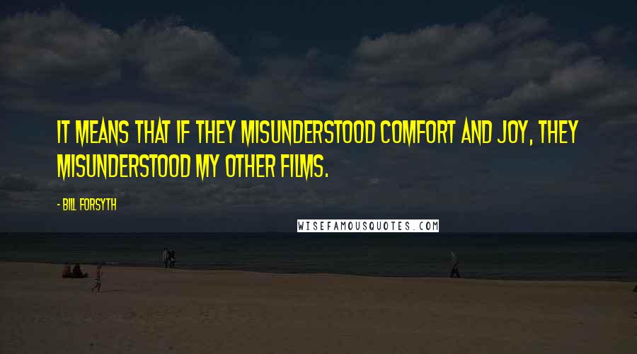 Bill Forsyth Quotes: It means that if they misunderstood Comfort and Joy, they misunderstood my other films.