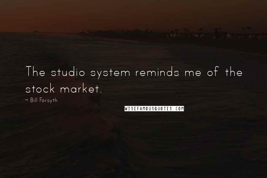 Bill Forsyth Quotes: The studio system reminds me of the stock market.