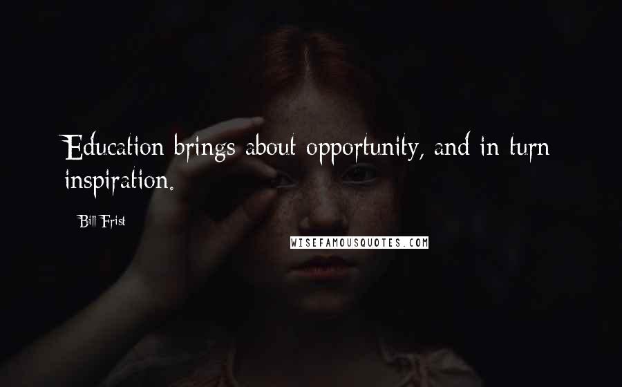 Bill Frist Quotes: Education brings about opportunity, and in turn inspiration.