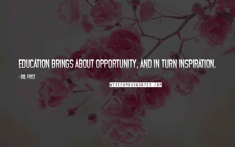 Bill Frist Quotes: Education brings about opportunity, and in turn inspiration.