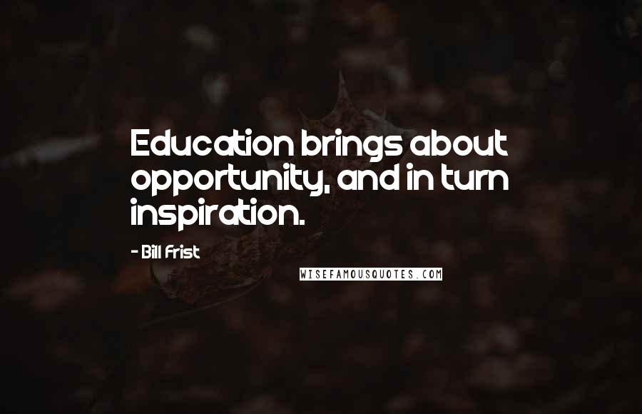 Bill Frist Quotes: Education brings about opportunity, and in turn inspiration.
