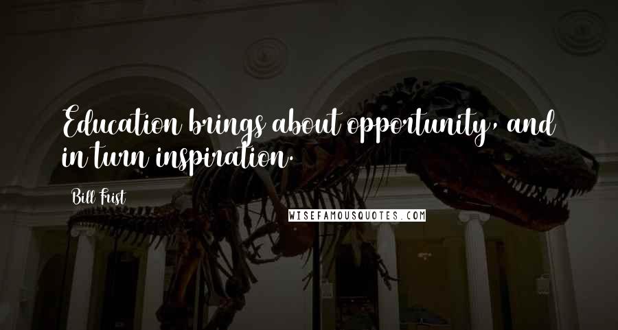 Bill Frist Quotes: Education brings about opportunity, and in turn inspiration.