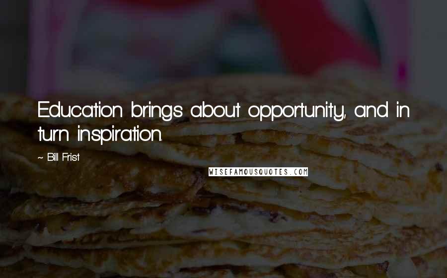 Bill Frist Quotes: Education brings about opportunity, and in turn inspiration.