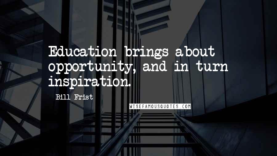 Bill Frist Quotes: Education brings about opportunity, and in turn inspiration.