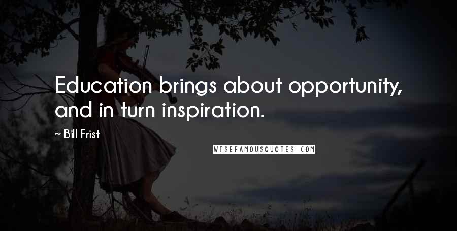 Bill Frist Quotes: Education brings about opportunity, and in turn inspiration.