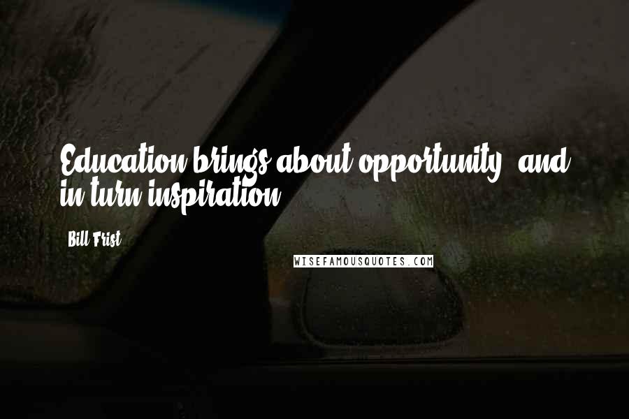 Bill Frist Quotes: Education brings about opportunity, and in turn inspiration.