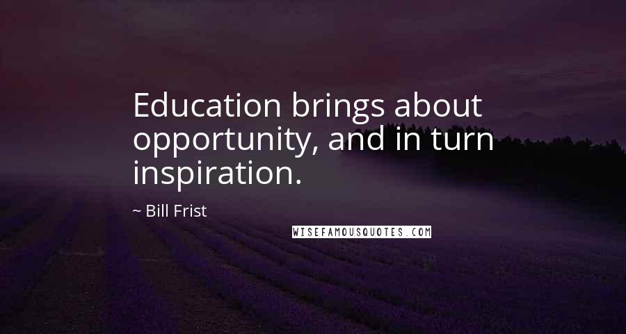 Bill Frist Quotes: Education brings about opportunity, and in turn inspiration.