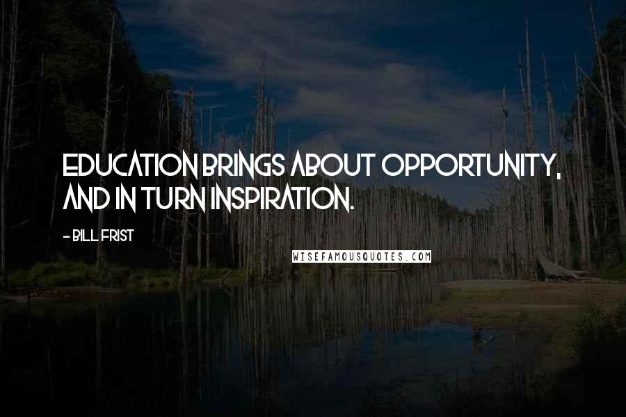 Bill Frist Quotes: Education brings about opportunity, and in turn inspiration.