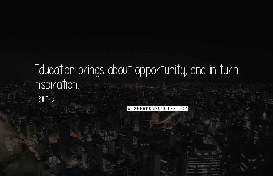 Bill Frist Quotes: Education brings about opportunity, and in turn inspiration.