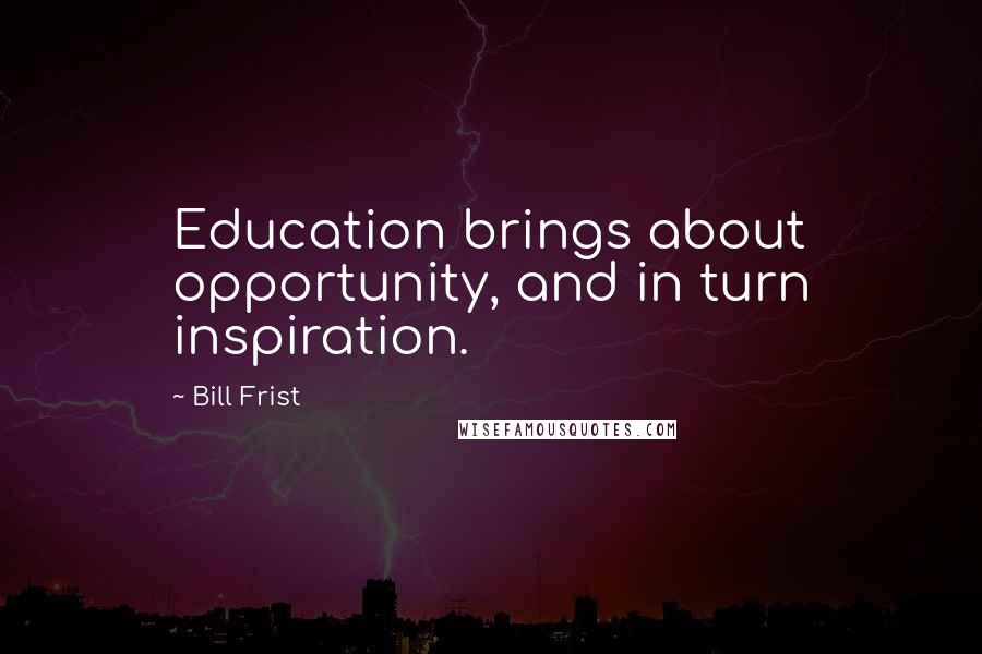 Bill Frist Quotes: Education brings about opportunity, and in turn inspiration.