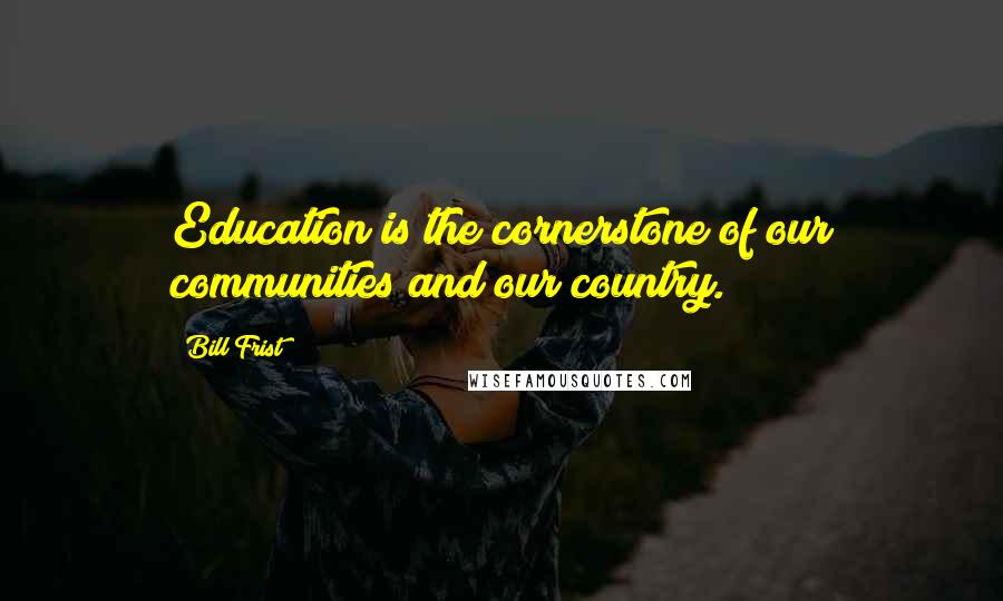 Bill Frist Quotes: Education is the cornerstone of our communities and our country.