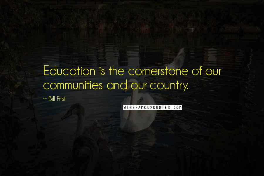 Bill Frist Quotes: Education is the cornerstone of our communities and our country.