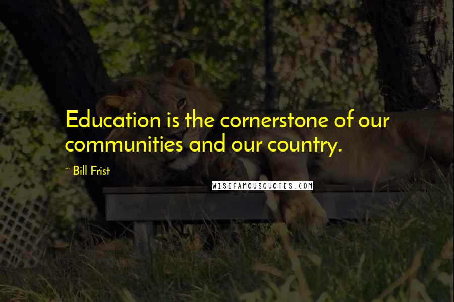 Bill Frist Quotes: Education is the cornerstone of our communities and our country.